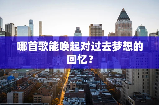 哪首歌能唤起对过去梦想的回忆？