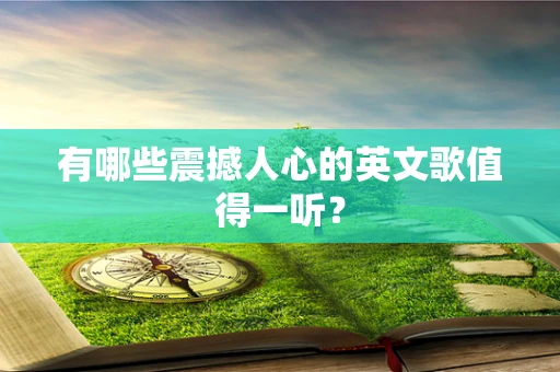 有哪些震撼人心的英文歌值得一听？