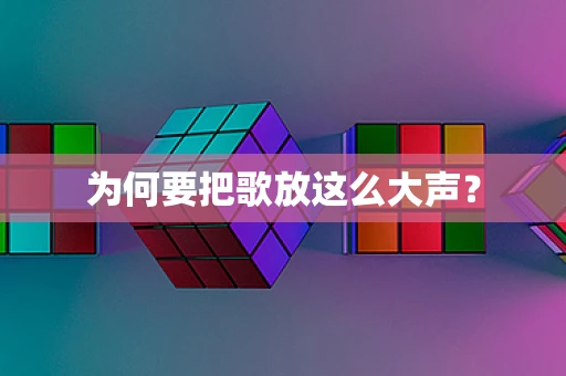 为何要把歌放这么大声？