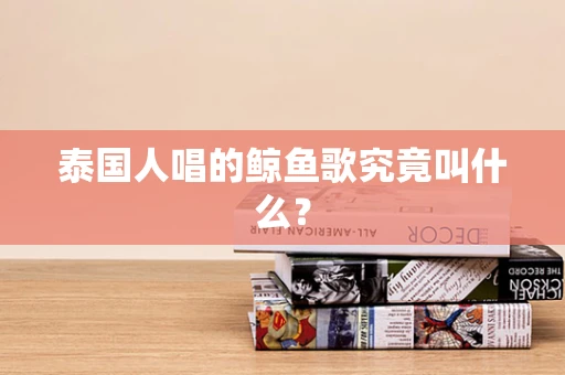 泰国人唱的鲸鱼歌究竟叫什么？