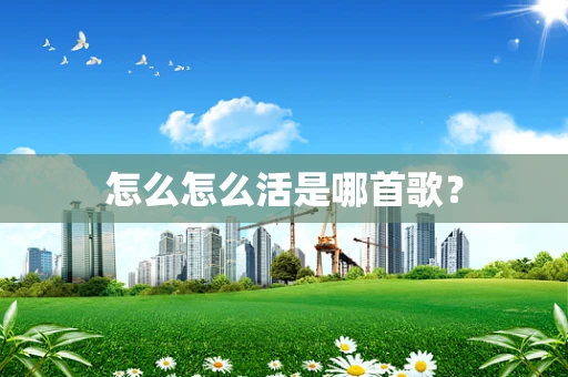 怎么怎么活是哪首歌？