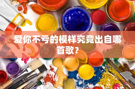 爱你不亏的模样究竟出自哪首歌？
