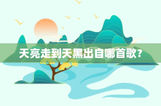 天亮走到天黑出自哪首歌？
