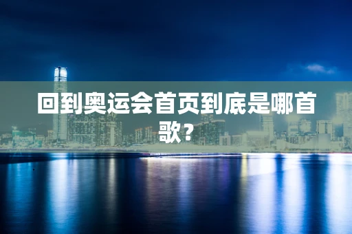 回到奥运会首页到底是哪首歌？