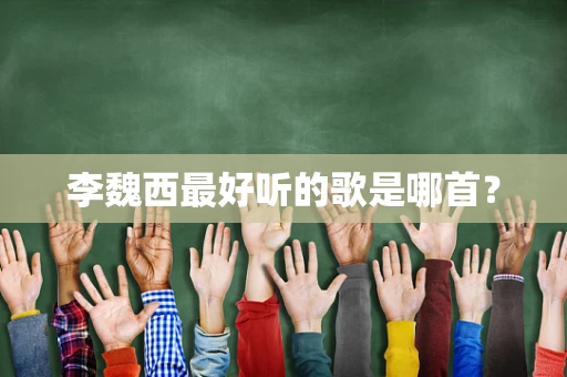 李魏西最好听的歌是哪首？