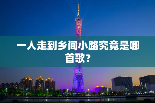 一人走到乡间小路究竟是哪首歌？