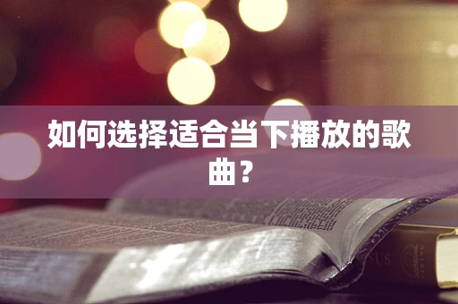 如何选择适合当下播放的歌曲？
