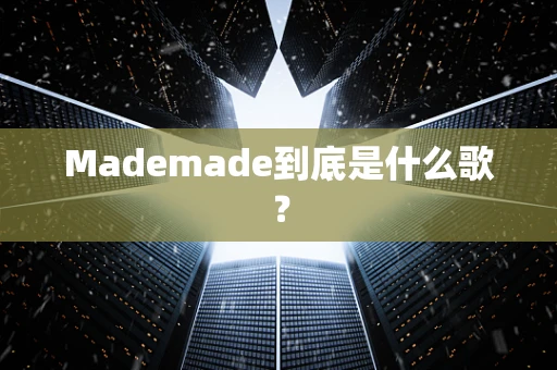 Mademade到底是什么歌？