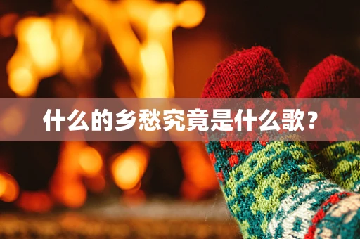 什么的乡愁究竟是什么歌？