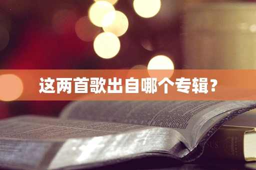 这两首歌出自哪个专辑？