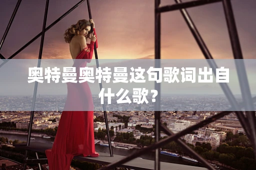 奥特曼奥特曼这句歌词出自什么歌？