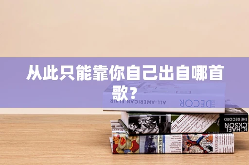 从此只能靠你自己出自哪首歌？