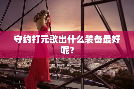 守约打元歌出什么装备最好呢？