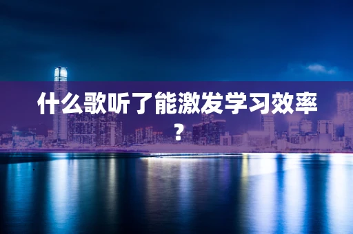 什么歌听了能激发学习效率？