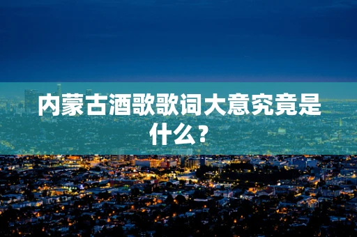 内蒙古酒歌歌词大意究竟是什么？