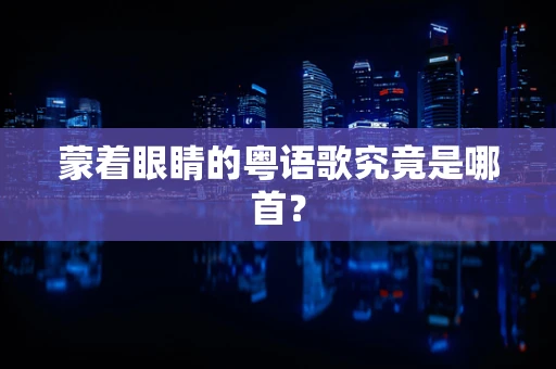 蒙着眼睛的粤语歌究竟是哪首？