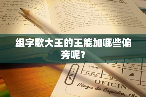 组字歌大王的王能加哪些偏旁呢？