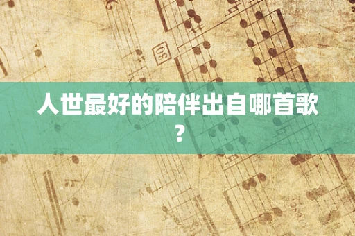 人世最好的陪伴出自哪首歌？