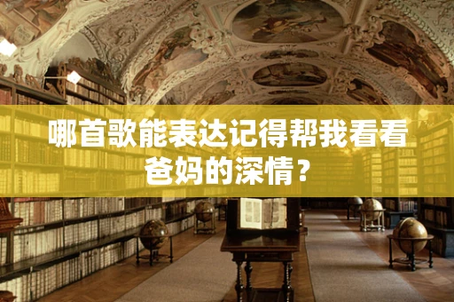 哪首歌能表达记得帮我看看爸妈的深情？