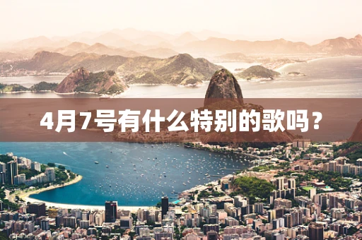 4月7号有什么特别的歌吗？