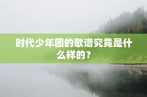 时代少年团的歌谱究竟是什么样的？