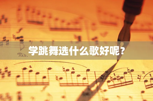 学跳舞选什么歌好呢？