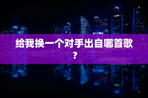 给我换一个对手出自哪首歌？