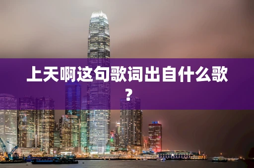 上天啊这句歌词出自什么歌？