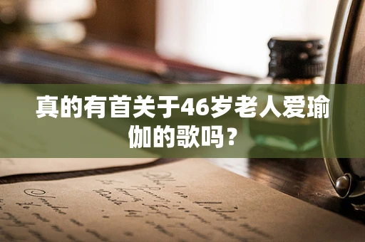 真的有首关于46岁老人爱瑜伽的歌吗？