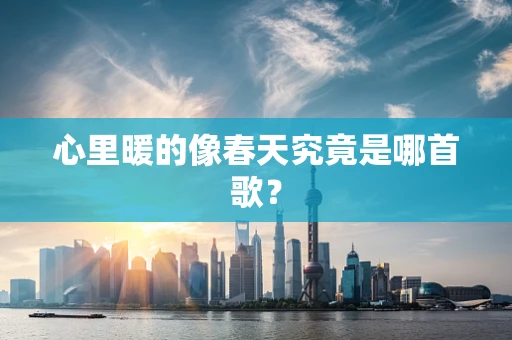 心里暖的像春天究竟是哪首歌？