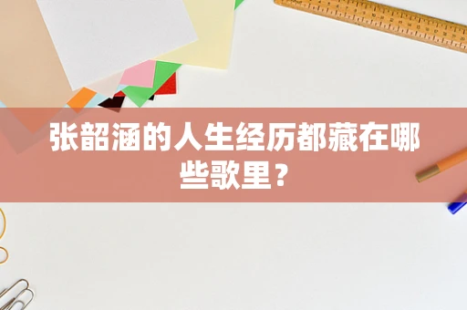张韶涵的人生经历都藏在哪些歌里？