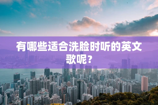 有哪些适合洗脸时听的英文歌呢？