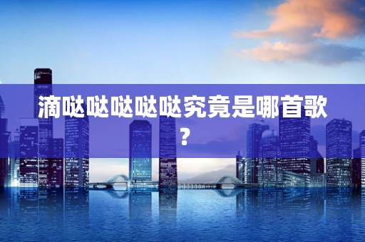 滴哒哒哒哒哒究竟是哪首歌？