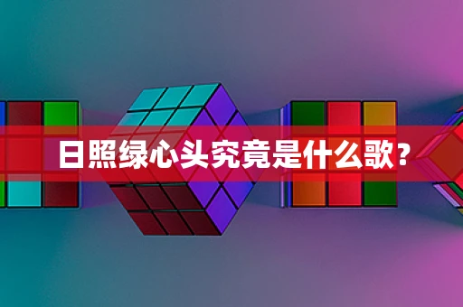 日照绿心头究竟是什么歌？