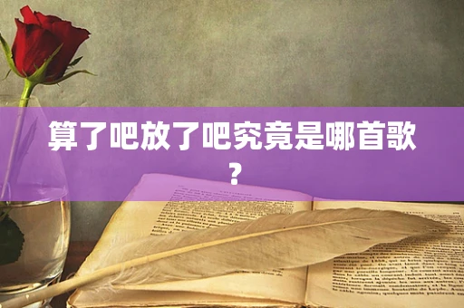 算了吧放了吧究竟是哪首歌？