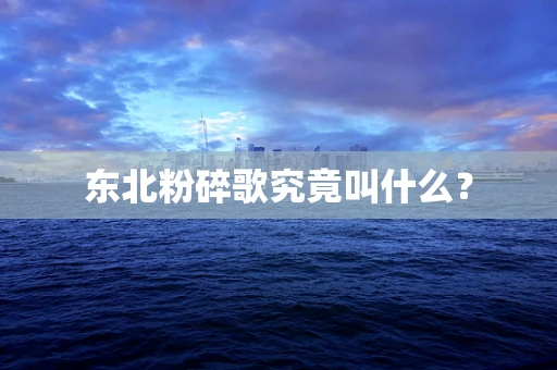 东北粉碎歌究竟叫什么？