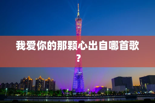 我爱你的那颗心出自哪首歌？