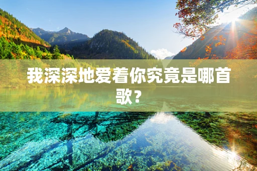 我深深地爱着你究竟是哪首歌？