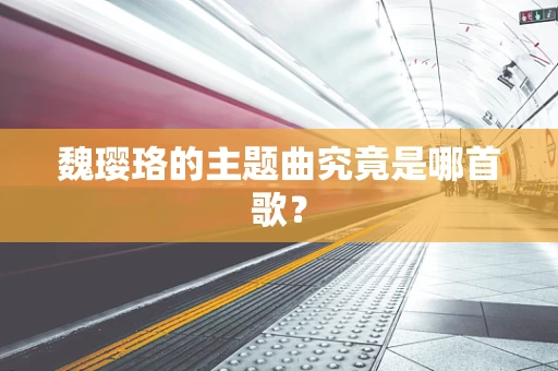 魏璎珞的主题曲究竟是哪首歌？