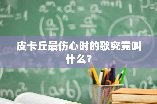 皮卡丘最伤心时的歌究竟叫什么？