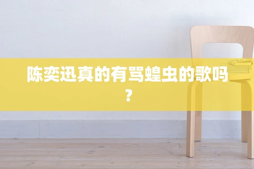 陈奕迅真的有骂蝗虫的歌吗？