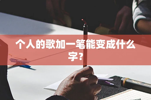 个人的歌加一笔能变成什么字？