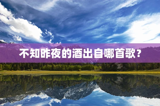 不知昨夜的酒出自哪首歌？