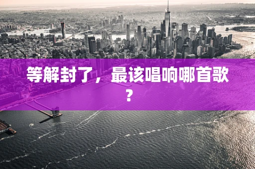 等解封了，最该唱响哪首歌？