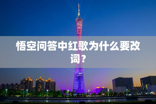 悟空问答中红歌为什么要改词？