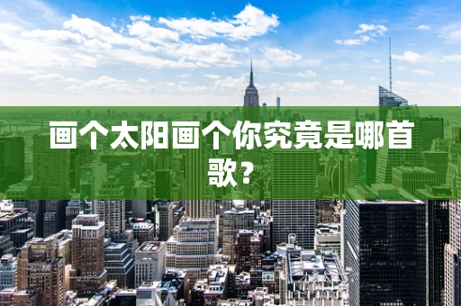 画个太阳画个你究竟是哪首歌？