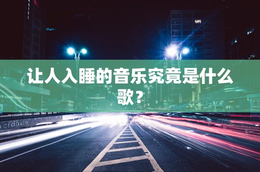 让人入睡的音乐究竟是什么歌？