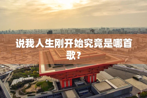 说我人生刚开始究竟是哪首歌？