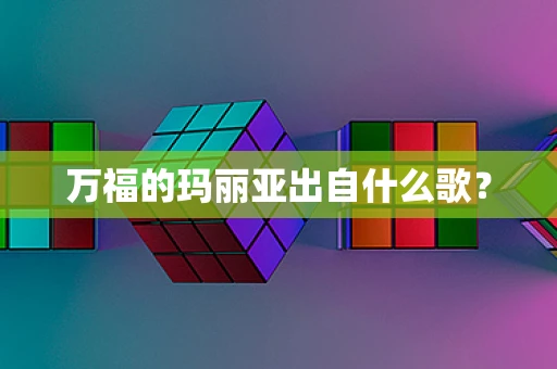 万福的玛丽亚出自什么歌？