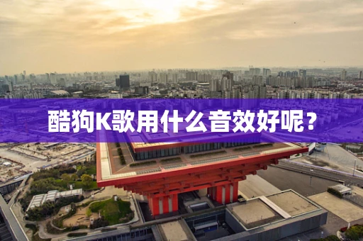 酷狗K歌用什么音效好呢？